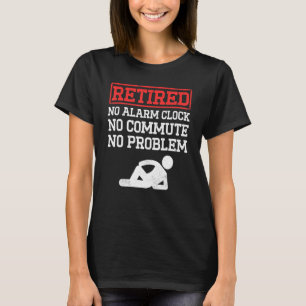 Mens Retired No Alarm Clock No Commute No Problem T-Shirt