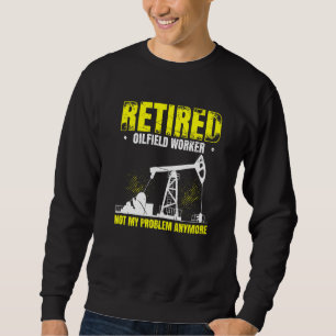 Mens Retired Oilfield Worker Not My Problem Anymor Sweatshirt