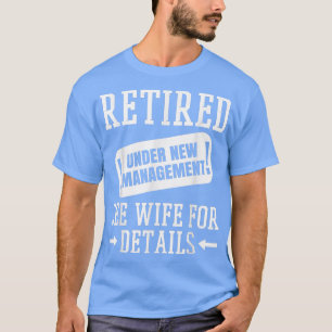 Mens Retired Under New Management See Wife, Funny  T-Shirt