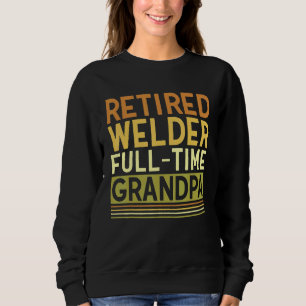 Mens Retired Welder Full time Grandpa Tig Mig Weld Sweatshirt