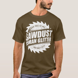 Mens Sawdust Is Man Glitter Woodworking Carpenter  T-Shirt