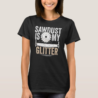 Mens Sawdust Is My Glitter Woodworking T-Shirt