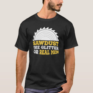 Mens Sawdust The Glitter For Real Men And Carpente T-Shirt