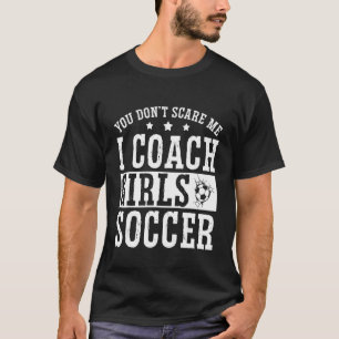Mens  Soccer Coach  You Don't Scare Me I Coach Gir T-Shirt