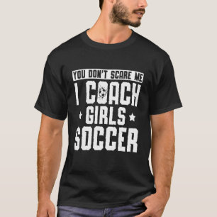 Mens  Soccer Coach  You Don't Scare Me I Coach Gir T-Shirt