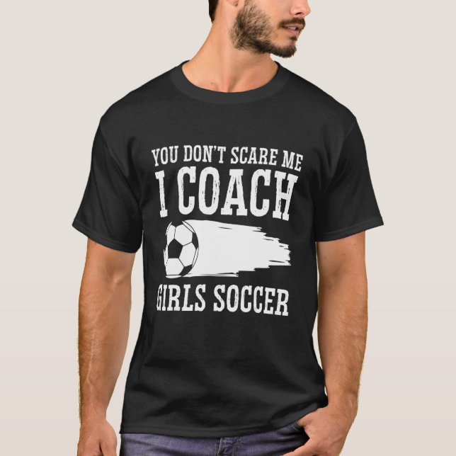 Mens  Soccer Coach  You Don't Scare Me I Coach Gir T-Shirt (Front)
