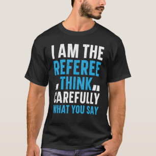 Mens Soccer Referee I Am The Referee Think Careful T-Shirt