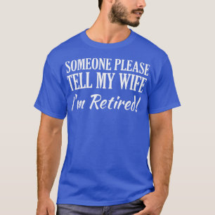 Mens Someone please tell my wife Im retired  T-Shirt