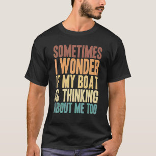 Mens Sometimes I Wonder If My Boat Thinking About T-Shirt