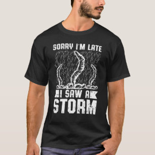 Mens Sorry Im Late I Saw A Storm   Storm Chasing T-Shirt