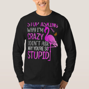 Mens Stop Asking Why I Am Crazy Flamingo For Wome T-Shirt