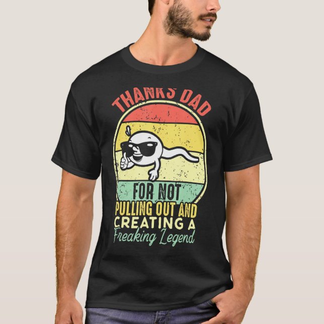 Mens Thanks Dad For Not Pulling Out And Creating A T-Shirt (Front)