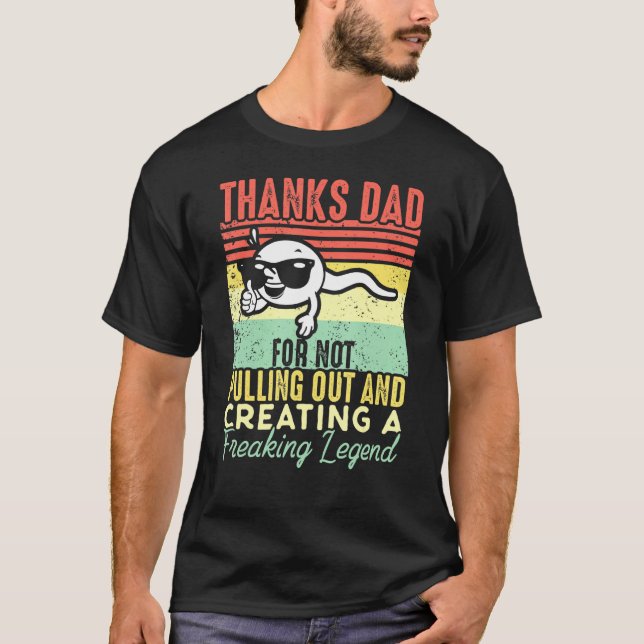 Mens Thanks Dad For Not Pulling Out And Creating A T-Shirt (Front)