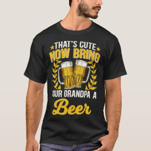Mens Thats cute now bring your grandpa a beer 11 T-Shirt
