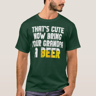 Mens Thats Cute Now Bring Your Grandpa A Beer  T-Shirt