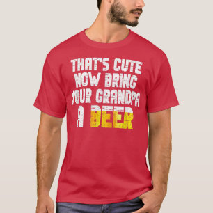 Mens Thats Cute Now Bring Your Grandpa A Beer  T-Shirt
