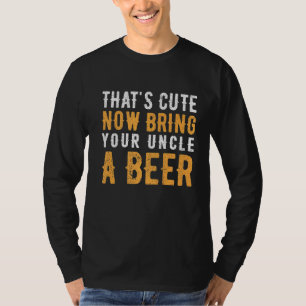 Mens That's Cute Now Bring Your Uncle A Beer Funny T-Shirt