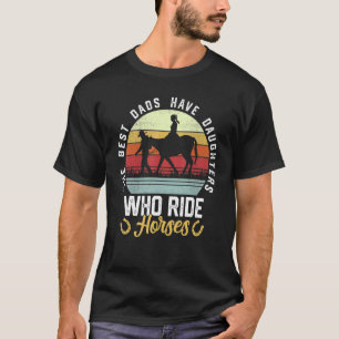 Mens The Best Dads Have Daughters Who Ride Horses  T-Shirt