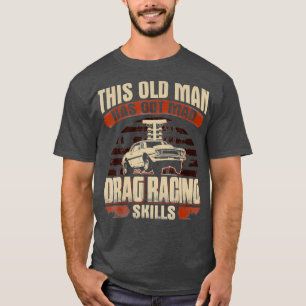 Mens This Old Mans Got Mad Drag Racing Skills T-Shirt