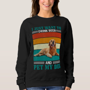 Mens Want To Drink Beer And Pet My Dog Golden Retr Sweatshirt