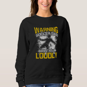Mens Warning Soccer Dad Will Yell Loudly Proud Soc Sweatshirt