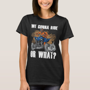 Mens We Gonna Ride Or What Quad Bike Atv Gear Raci T-Shirt