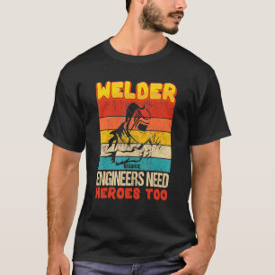 Mens Welder Because Engineers Need Heroes Too Weld T-Shirt