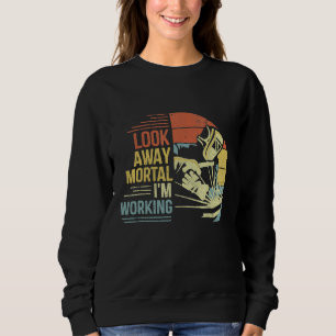 Mens Welder Gifts Look Away Mortal I'm Working Fun Sweatshirt