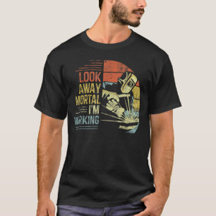 Mens Welder Look Away Mortal I'm Working Funny Wel T-Shirt