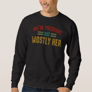 Mens We're Pregnant But Mostly Her Expectant Fath Sweatshirt