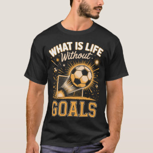 Mens what is life without goals soccer player T-Shirt