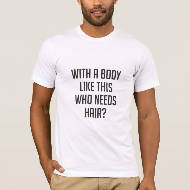 Mens with A Body Like This Who Needs Hair T-Shirt (Front)