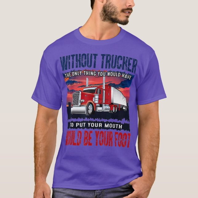Mens Without Trucker The Only Thing Youd Have be T-Shirt (Front)