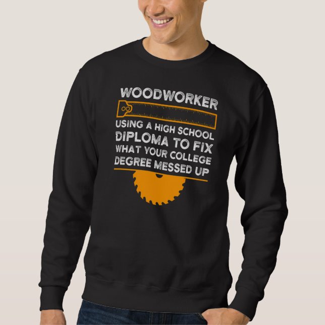 Mens Woodworkers using a high school diploma Woodw Sweatshirt (Front)