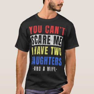 Mens You Cant Scare Me I Have Two Daughters And A T-Shirt