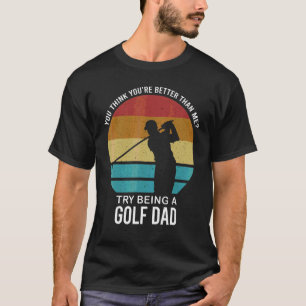 Mens You Think You're Better Golf Dad Golf Player T-Shirt