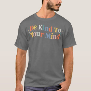 Mental Health Awareness Be Kind To Your Mind 3316 T-Shirt
