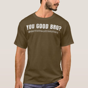 Mental Health Awareness Quote - You Good Bro 3870  T-Shirt