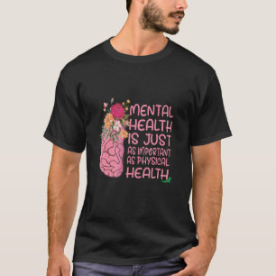 Mental Health Is Just As Important As Physical Hea T-Shirt