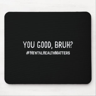 Mental Health Problems You Good Bruh Aware Bro Men Mouse Pad