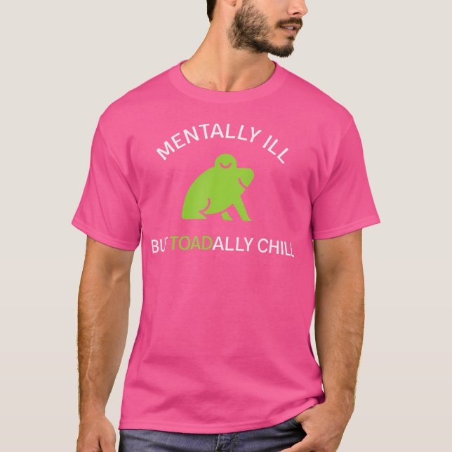 Mentally Ill But Toadally Chill Funny Frog T-Shirt (Front)