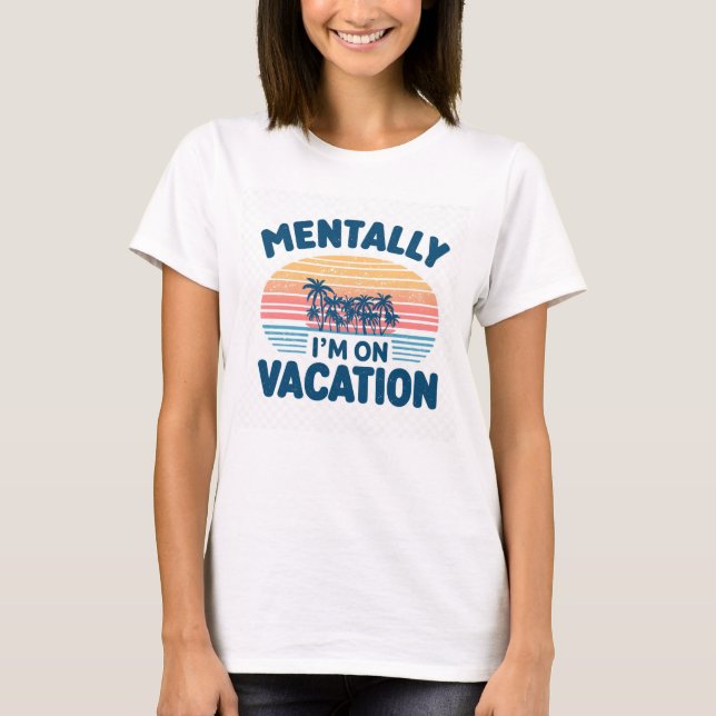 Mentally I'm On Vacation T-Shirt (Front)