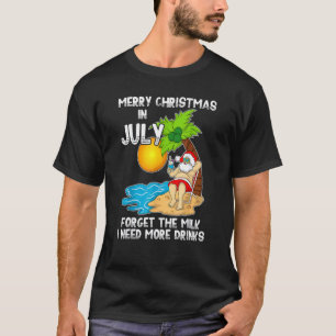 Merry Christmas In July Forget The Milk I Need Mor T-Shirt