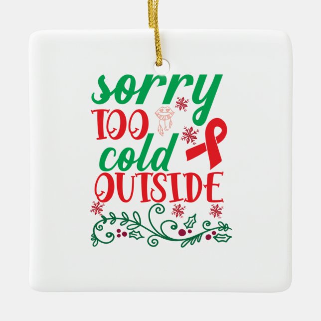 Merry Xmas Sorry Too Cold Outside Ceramic Ornament (Front)