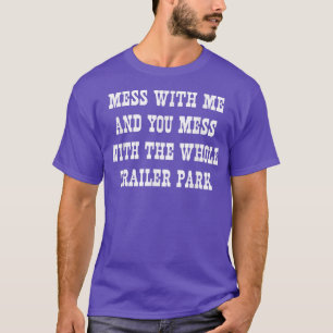Mess with me mess with the whole trailer park  T-Shirt