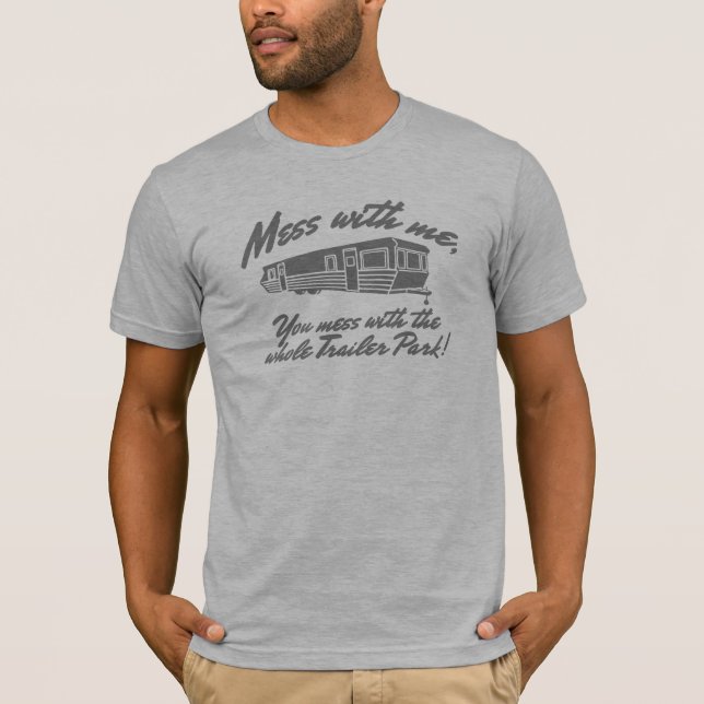 Mess With Me You Mess With The Whole Trailer Park T-Shirt (Front)