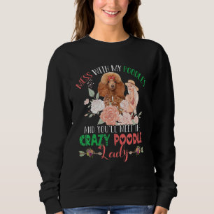 Mess With Poodles And You'll Meet Crazy Funny Pood Sweatshirt