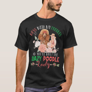 Mess With Poodles And You'll Meet Crazy Funny Pood T-Shirt