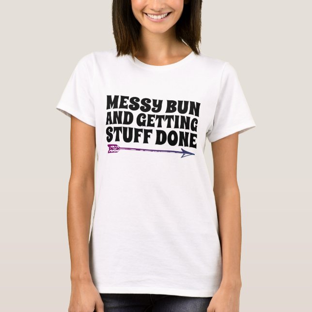 MESSY BUN AND GETTING STUFF DONE T-SHIRTS (Front)