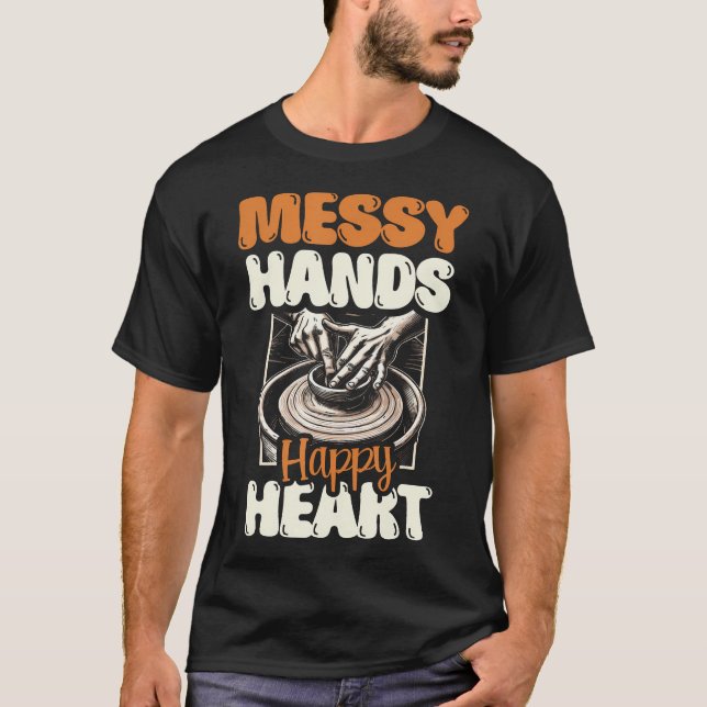 Messy Hands Happy Heart Ceramics Clay Potter Pot P T-Shirt (Front)